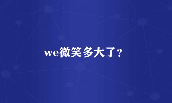 we微笑多大了？