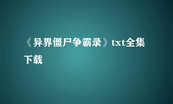 《异界僵尸争霸录》txt全集下载