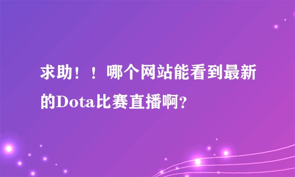 求助！！哪个网站能看到最新的Dota比赛直播啊？