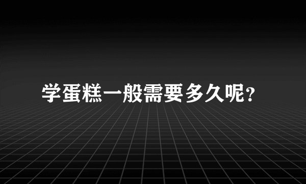 学蛋糕一般需要多久呢？