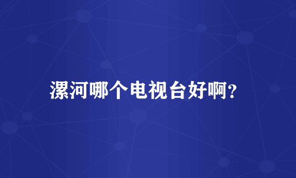 漯河哪个电视台好啊？