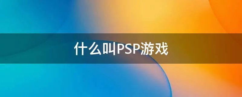 什么叫PSP游戏