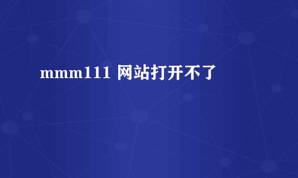 mmm111 网站打开不了