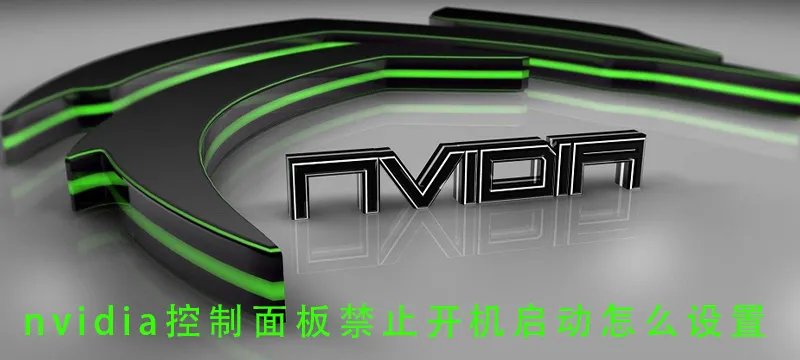 nvidia控制面板禁止开机启动怎么设置