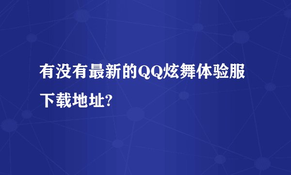 有没有最新的QQ炫舞体验服下载地址?