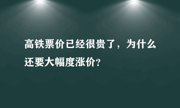 高铁票价已经很贵了，为什么还要大幅度涨价？