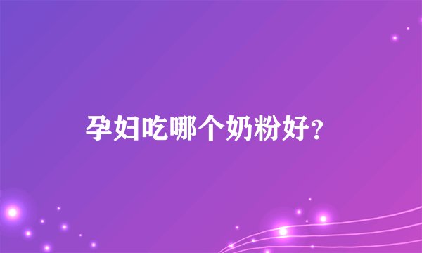 孕妇吃哪个奶粉好？