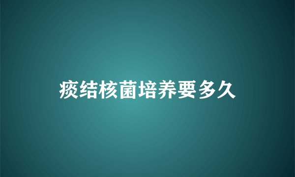 痰结核菌培养要多久