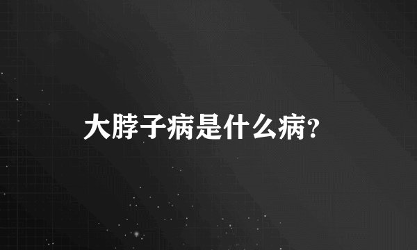 大脖子病是什么病？