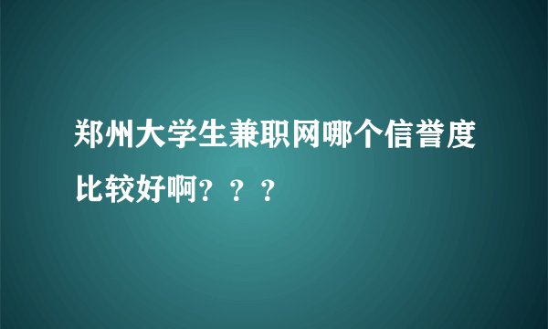 郑州大学生兼职网哪个信誉度比较好啊？？？