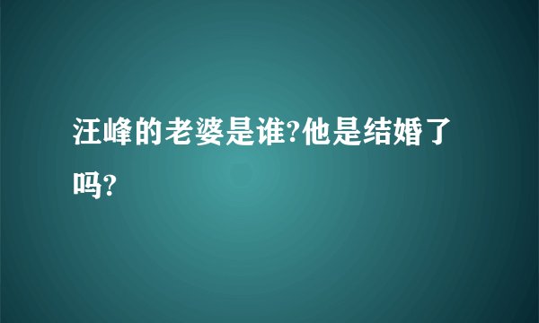 汪峰的老婆是谁?他是结婚了吗?
