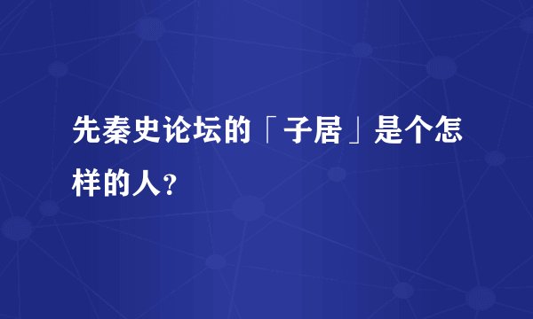 先秦史论坛的「子居」是个怎样的人？