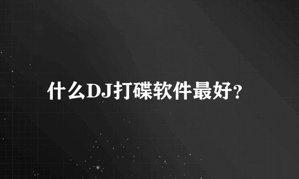 什么DJ打碟软件最好？