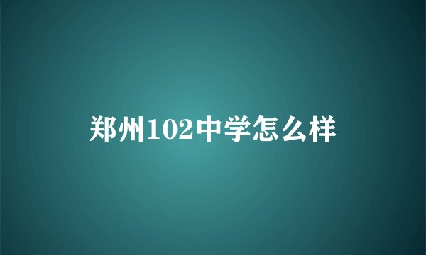 郑州102中学怎么样