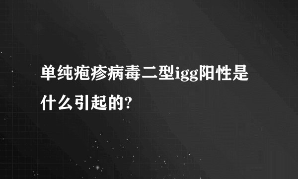 单纯疱疹病毒二型igg阳性是什么引起的?