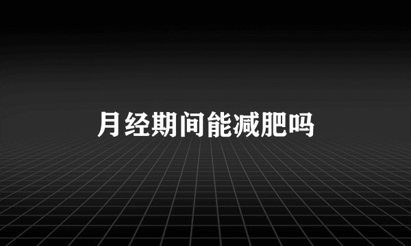 月经期间能减肥吗