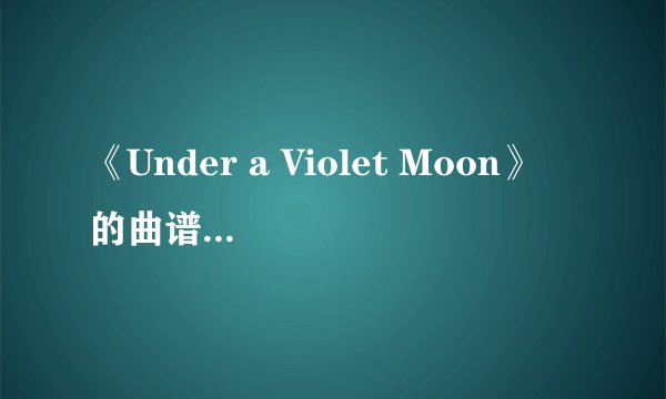 《Under a Violet Moon》 的曲谱是什么？