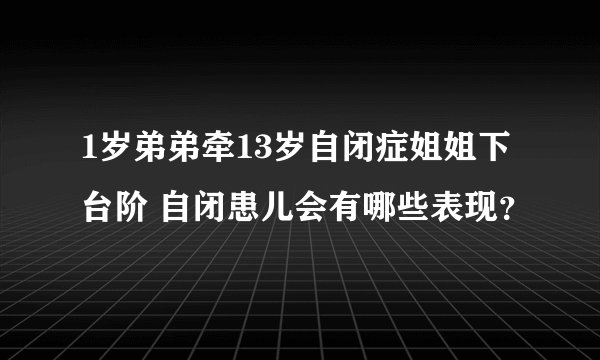 1岁弟弟牵13岁自闭症姐姐下台阶 自闭患儿会有哪些表现？