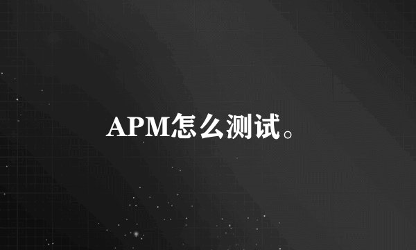 APM怎么测试。