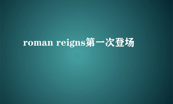 roman reigns第一次登场