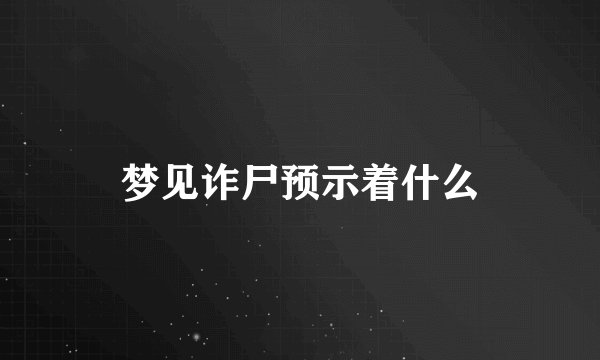 梦见诈尸预示着什么