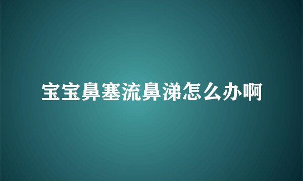 宝宝鼻塞流鼻涕怎么办啊