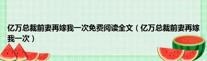 亿万总裁前妻再嫁我一次免费阅读全文（亿万总裁前妻再嫁我一次）