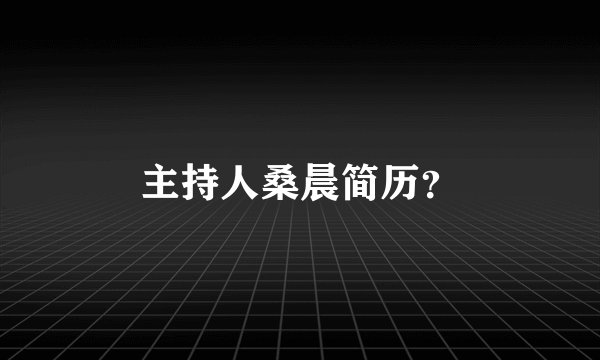 主持人桑晨简历？