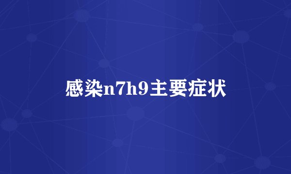 感染n7h9主要症状