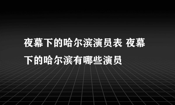 夜幕下的哈尔滨演员表 夜幕下的哈尔滨有哪些演员