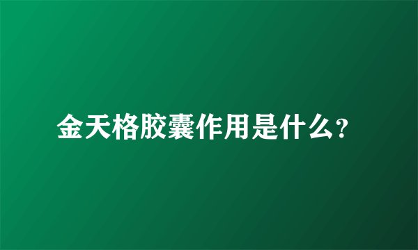 金天格胶囊作用是什么？