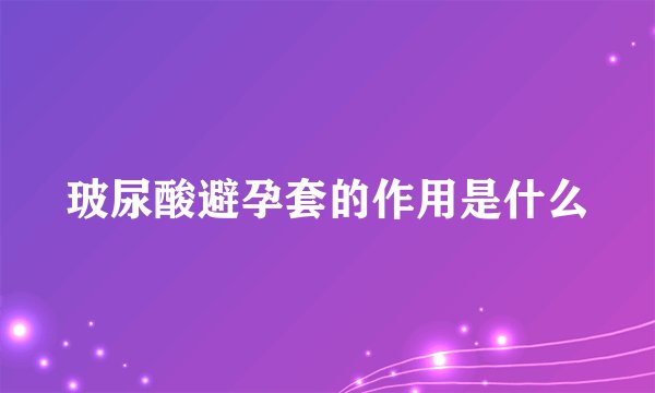玻尿酸避孕套的作用是什么
