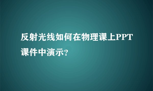 反射光线如何在物理课上PPT课件中演示？