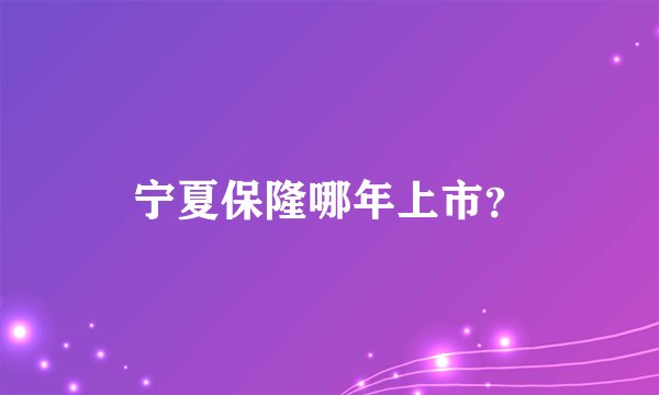 宁夏保隆哪年上市？