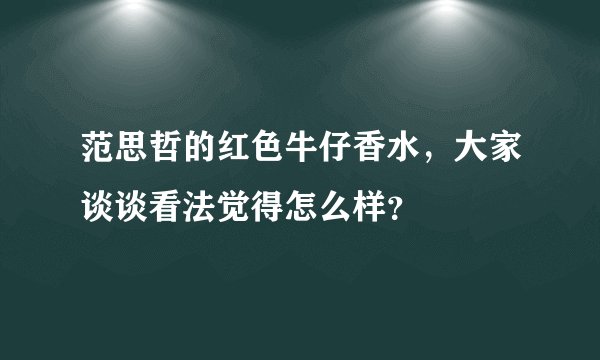 范思哲的红色牛仔香水，大家谈谈看法觉得怎么样？