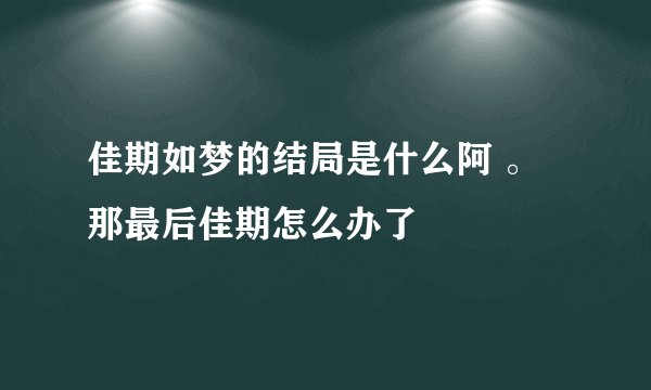 佳期如梦的结局是什么阿 。那最后佳期怎么办了