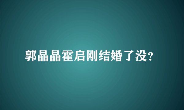 郭晶晶霍启刚结婚了没？
