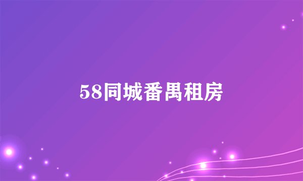 58同城番禺租房