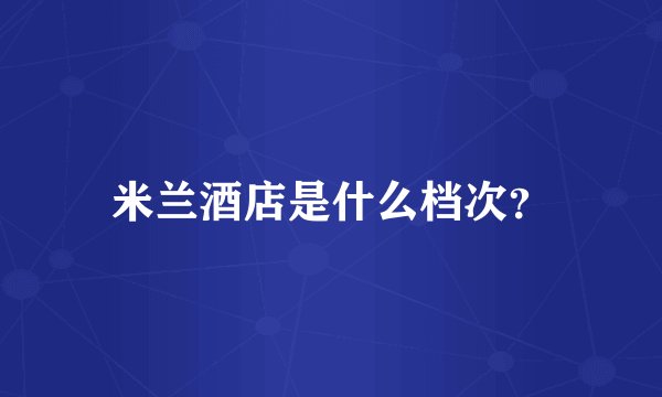 米兰酒店是什么档次？