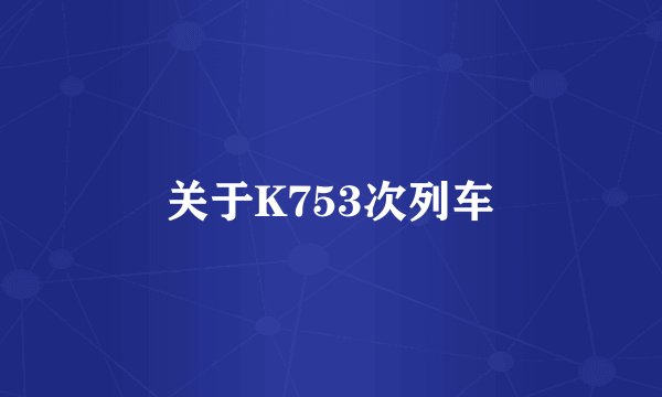 关于K753次列车