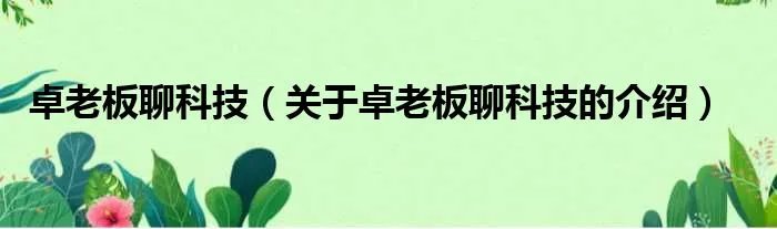 卓老板聊科技（关于卓老板聊科技的介绍）