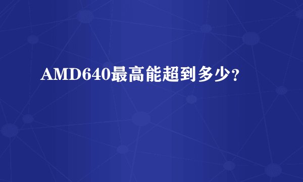 AMD640最高能超到多少？