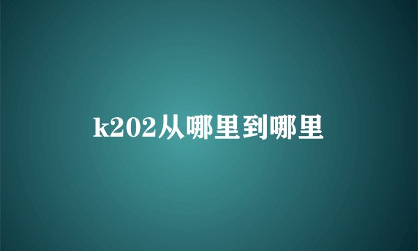 k202从哪里到哪里