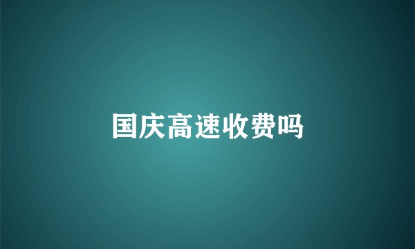 国庆高速收费吗