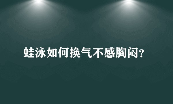 蛙泳如何换气不感胸闷？