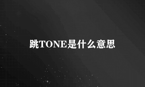 跳TONE是什么意思