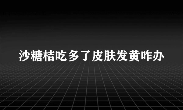 沙糖桔吃多了皮肤发黄咋办