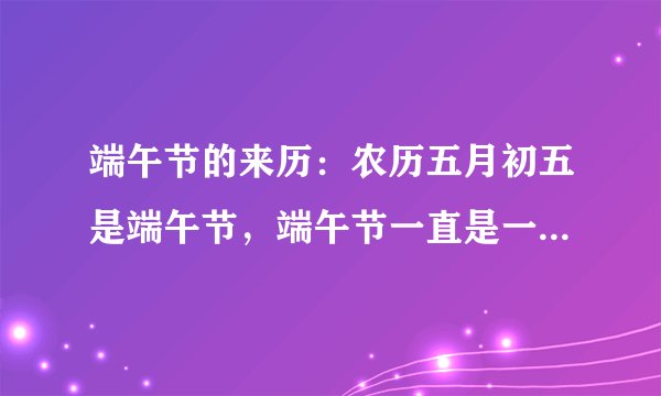 端午节的来历：农历五月初五是端午节，端午节一直是一个多民族的全民健身、祈求健康的民俗佳节。端午节又