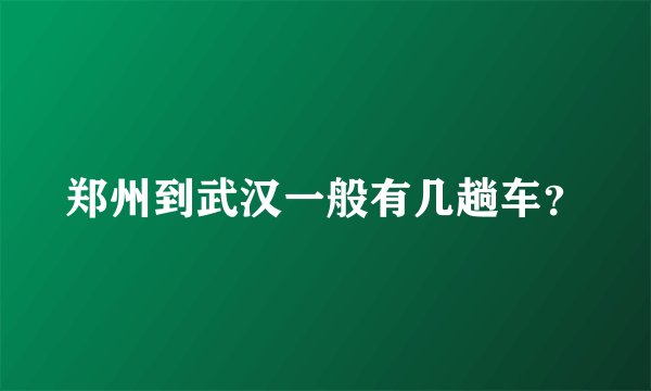 郑州到武汉一般有几趟车？