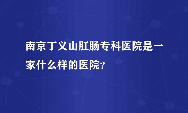 南京丁义山肛肠专科医院是一家什么样的医院？